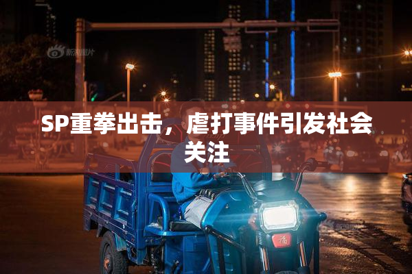 SP重拳出击，虐打事件引发社会关注