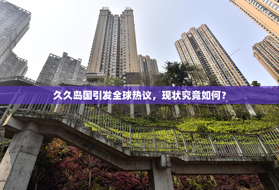 久久岛国引发全球热议，现状究竟如何？