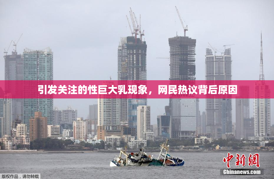 引发关注的性巨大乳现象，网民热议背后原因