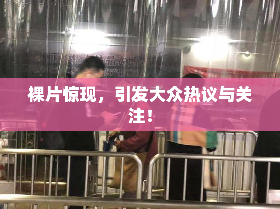 裸片惊现，引发大众热议与关注！