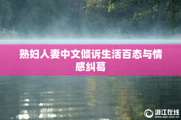 熟妇人妻中文倾诉生活百态与情感纠葛