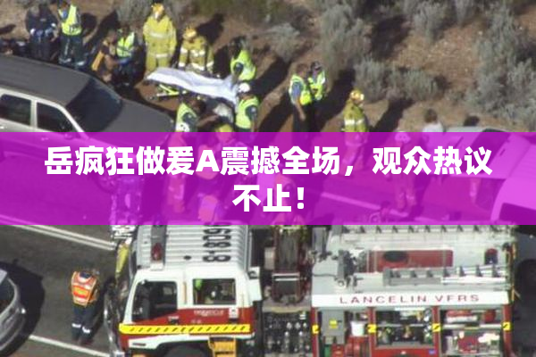 岳疯狂做爰A震撼全场，观众热议不止！