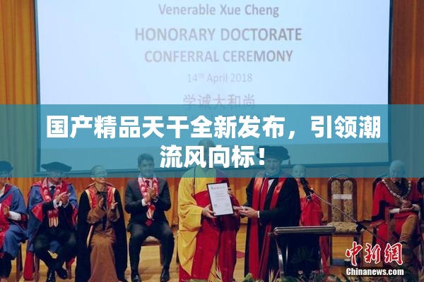 国产精品天干全新发布，引领潮流风向标！