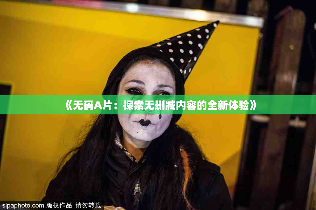 《无码A片：探索无删减内容的全新体验》