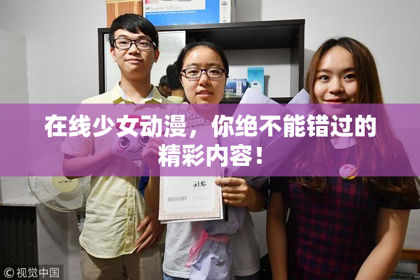 在线少女动漫，你绝不能错过的精彩内容！