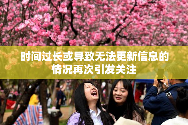 时间过长或导致无法更新信息的情况再次引发关注