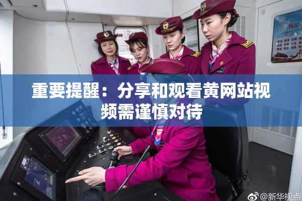 重要提醒：分享和观看黄网站视频需谨慎对待