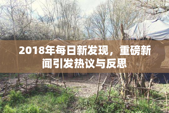 2018年每日新发现，重磅新闻引发热议与反思