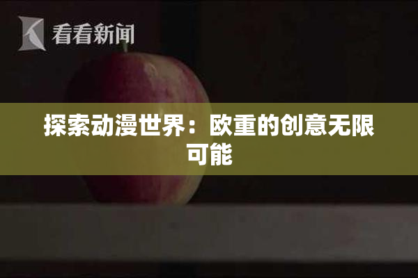探索动漫世界：欧重的创意无限可能