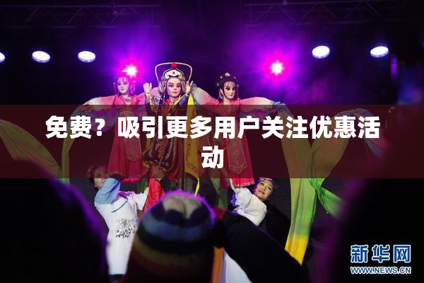 免费？吸引更多用户关注优惠活动