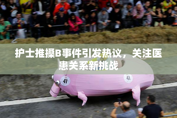 护士推搡B事件引发热议，关注医患关系新挑战