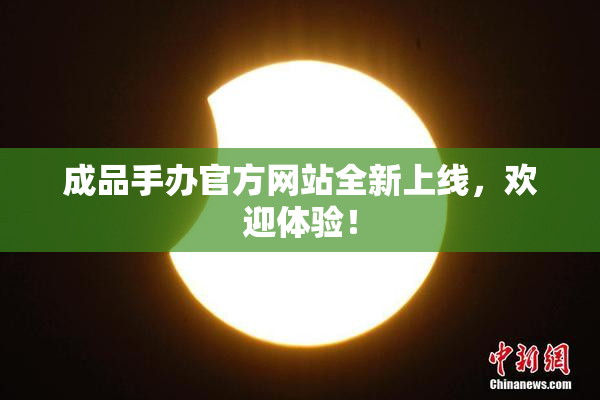 成品手办官方网站全新上线，欢迎体验！