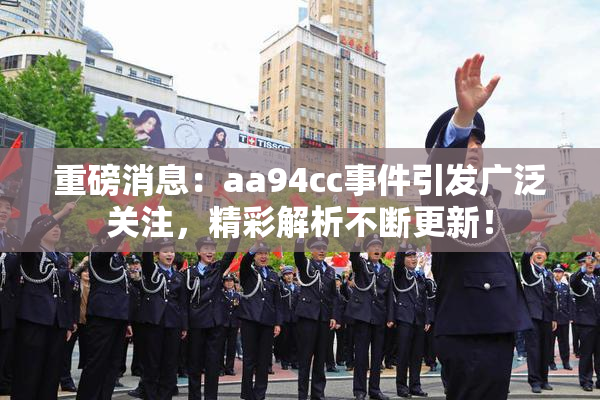 重磅消息：aa94cc事件引发广泛关注，精彩解析不断更新！