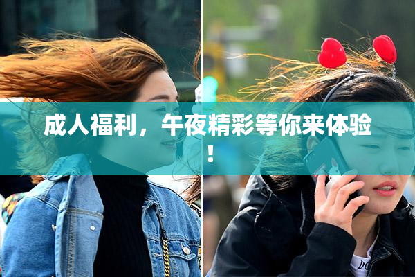 成人福利，午夜精彩等你来体验！