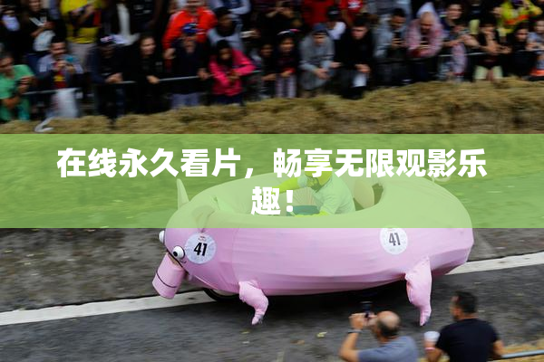 在线永久看片，畅享无限观影乐趣！