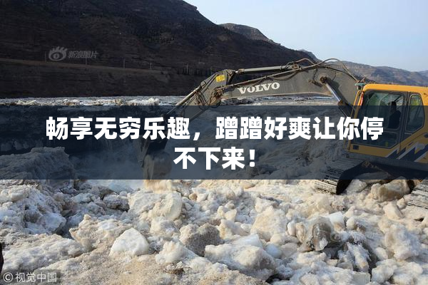 畅享无穷乐趣，蹭蹭好爽让你停不下来！