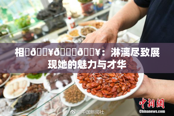 相沢🔥🍑🔥：淋漓尽致展现她的魅力与才华