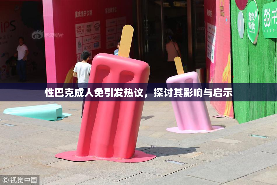 性巴克成人免引发热议，探讨其影响与启示