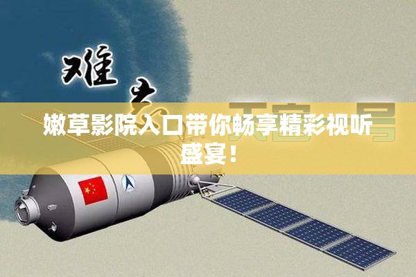 嫩草影院入口带你畅享精彩视听盛宴！