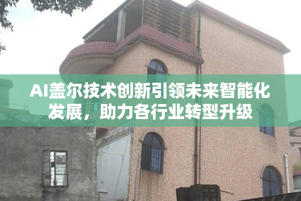 AI盖尔技术创新引领未来智能化发展，助力各行业转型升级