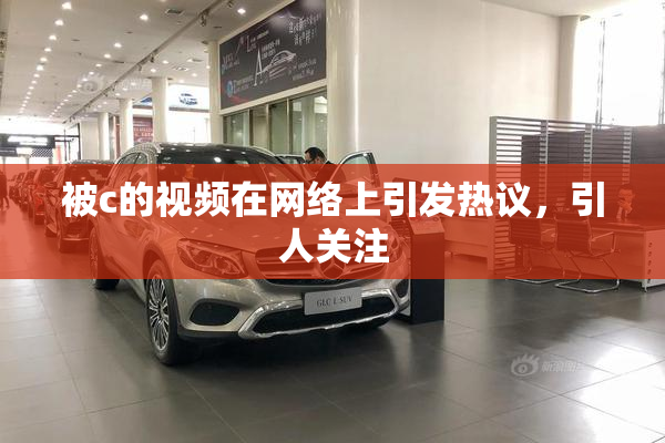 被c的视频在网络上引发热议，引人关注