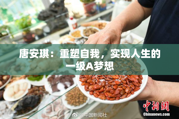 唐安琪：重塑自我，实现人生的一级A梦想