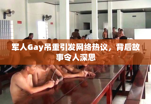 军人Gay吊重引发网络热议，背后故事令人深思