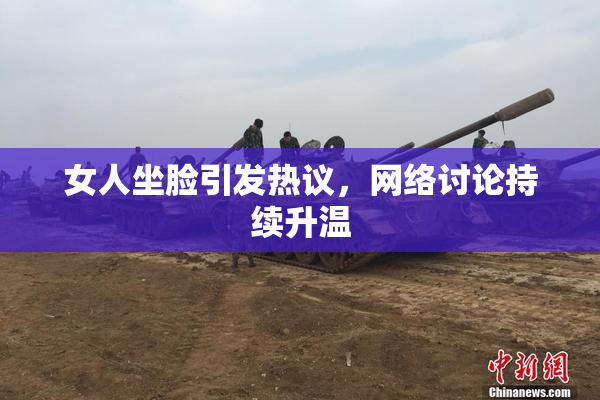 女人坐脸引发热议，网络讨论持续升温