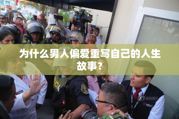 为什么男人偏爱重写自己的人生故事？
