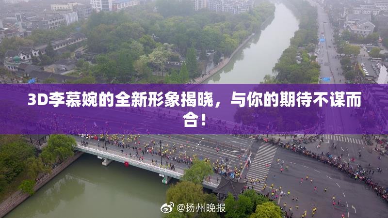 3D李慕婉的全新形象揭晓，与你的期待不谋而合！