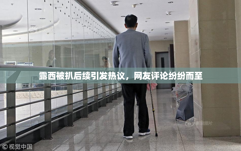 露西被扒后续引发热议，网友评论纷纷而至