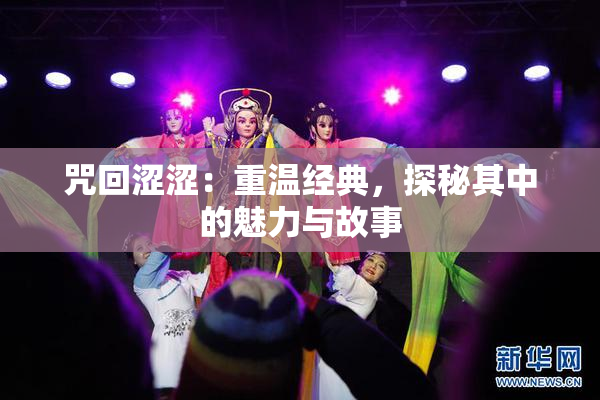 咒回涩涩：重温经典，探秘其中的魅力与故事