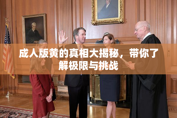 成人版黄的真相大揭秘，带你了解极限与挑战