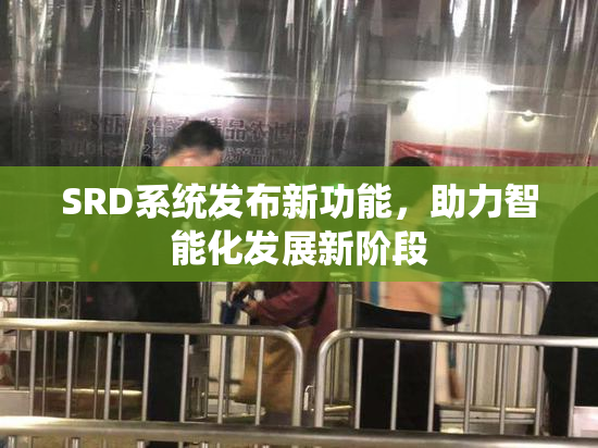 SRD系统发布新功能，助力智能化发展新阶段