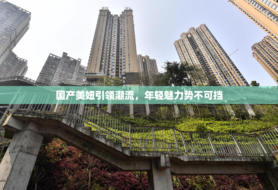 国产美妞引领潮流，年轻魅力势不可挡