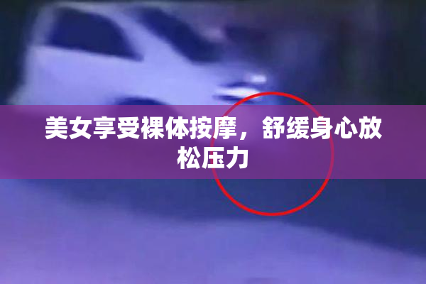 美女享受裸体按摩，舒缓身心放松压力