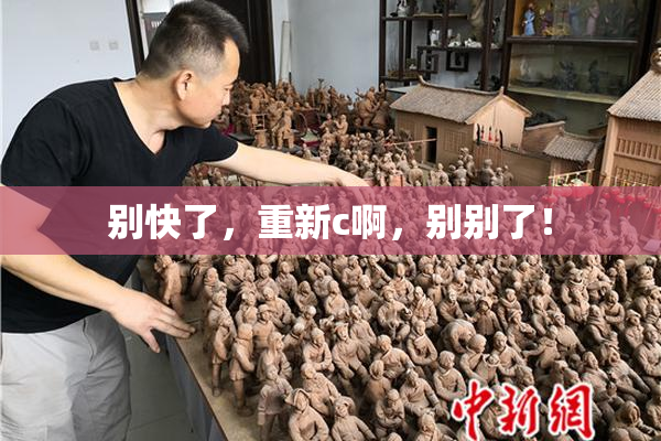 别快了，重新c啊，别别了！