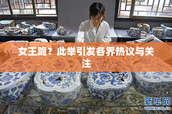 女王跪？此举引发各界热议与关注