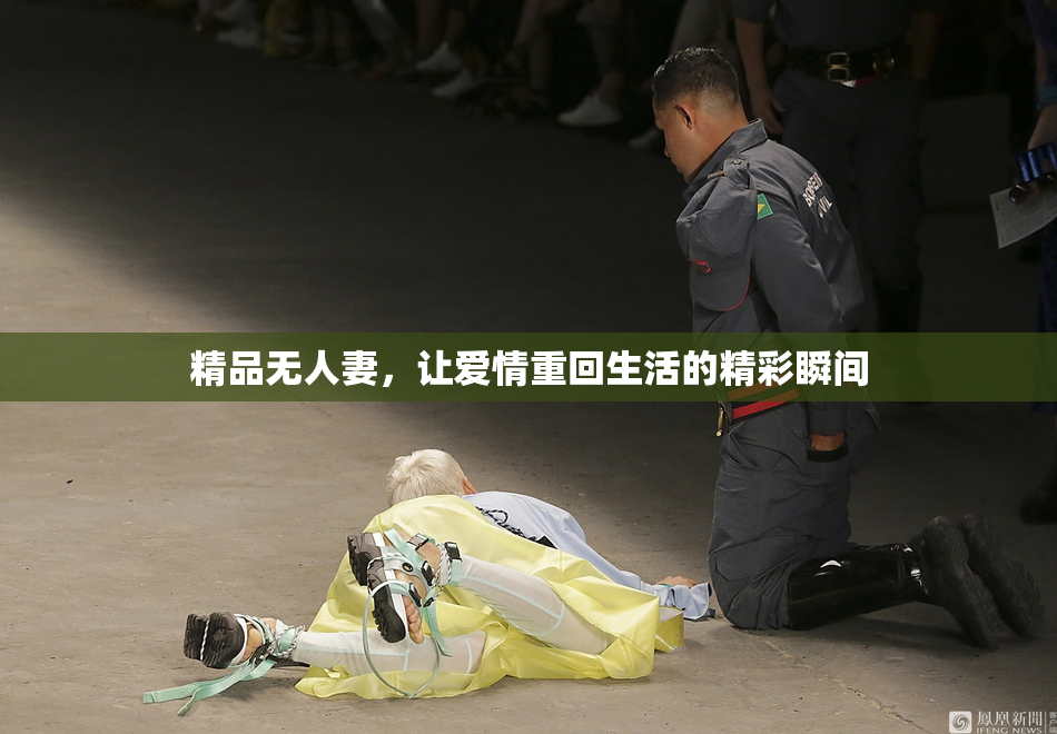 精品无人妻，让爱情重回生活的精彩瞬间