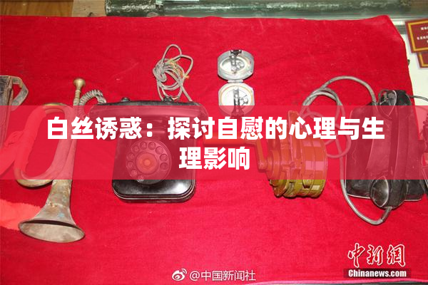 白丝诱惑：探讨自慰的心理与生理影响