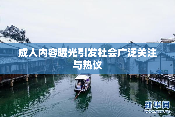 成人内容曝光引发社会广泛关注与热议