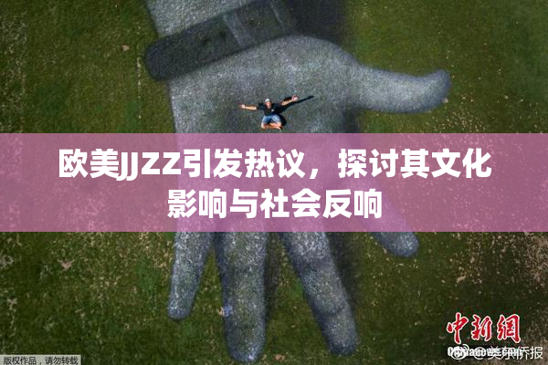 欧美JJZZ引发热议，探讨其文化影响与社会反响