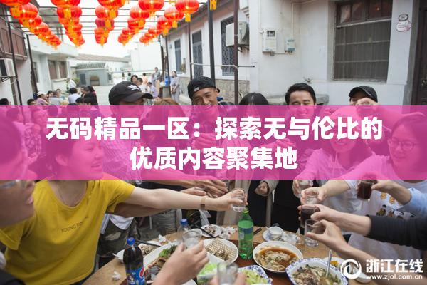 无码精品一区：探索无与伦比的优质内容聚集地