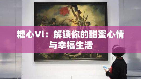 糖心Vl：解锁你的甜蜜心情与幸福生活