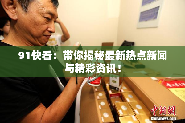 91快看：带你揭秘最新热点新闻与精彩资讯！