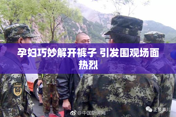 孕妇巧妙解开裤子 引发围观场面热烈