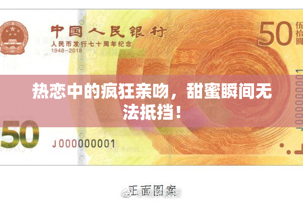 热恋中的疯狂亲吻，甜蜜瞬间无法抵挡！