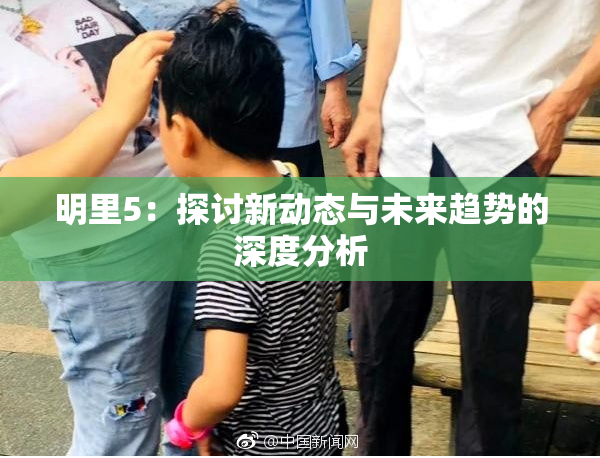 明里5：探讨新动态与未来趋势的深度分析