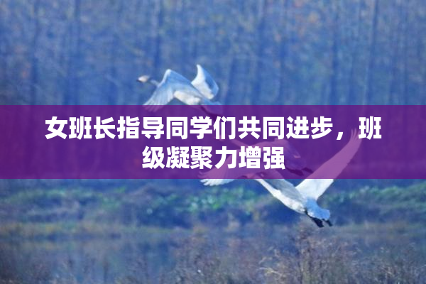 女班长指导同学们共同进步，班级凝聚力增强