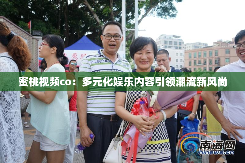 蜜桃视频co：多元化娱乐内容引领潮流新风尚